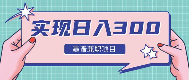 实现日入300元推荐靠谱兼职项目，精心筛选出12类靠谱兼职，走出兼职陷阱！