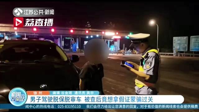 男子驾驶脱保脱审车 被查后还想拿假证蒙骗过关
