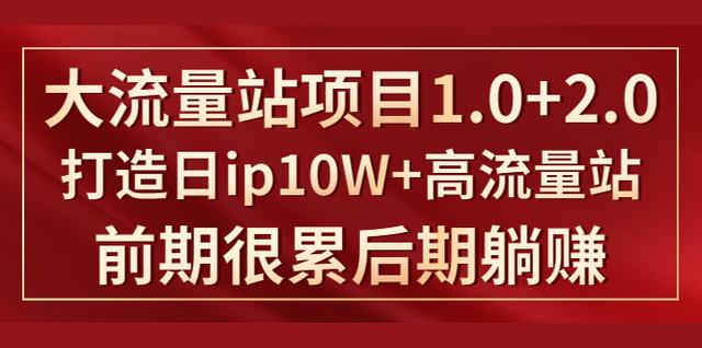 《大流量站项目1.0+2.0》打造日ip10W+高流量站，前期很累后期躺赚