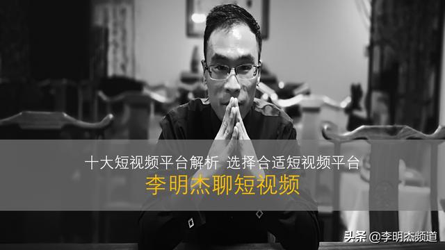 李明杰聊短视频，十大短视频平台解析，选择合适短视频平台入驻