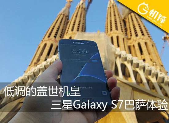 低调的盖世机皇 三星Galaxy S7巴萨体验