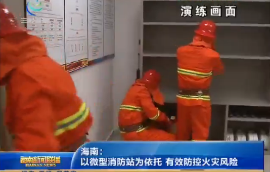海南：以微型消防站为依托 有效防控火灾风险