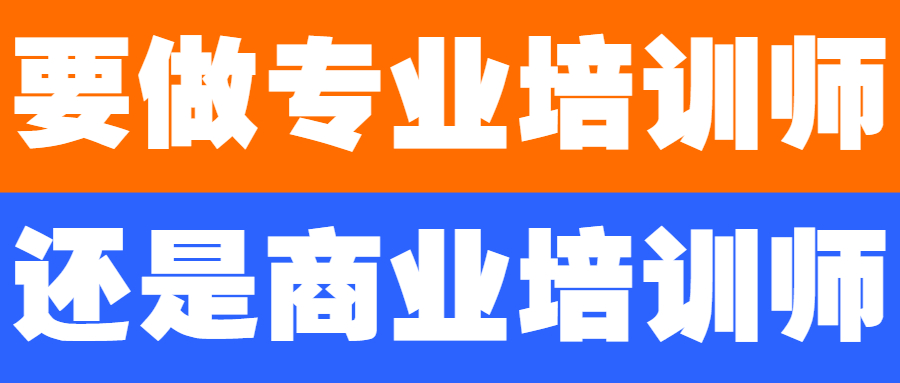 轉型培訓師，到底做專業(yè)培訓師還是商業(yè)培訓師，值得深思