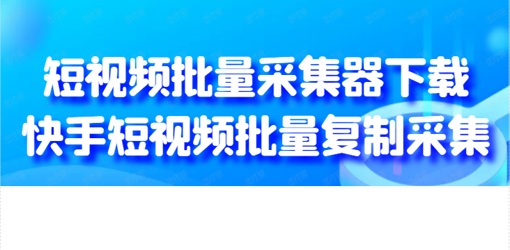 教你如何批量采集快手短视频，自媒体朋友必学