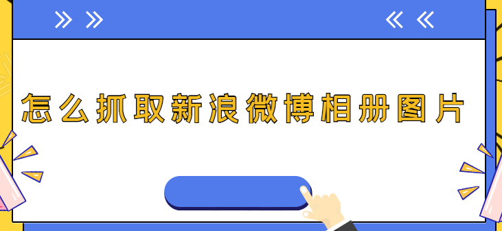 怎样一键批量抓取新浪微博相册的所有图片