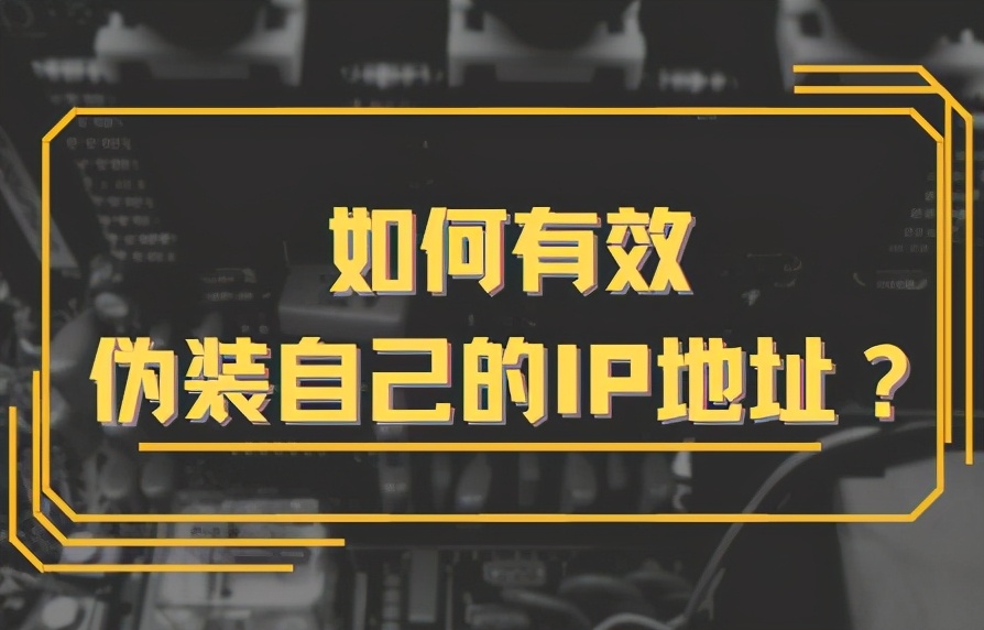 如何有效伪装自己的IP地址？