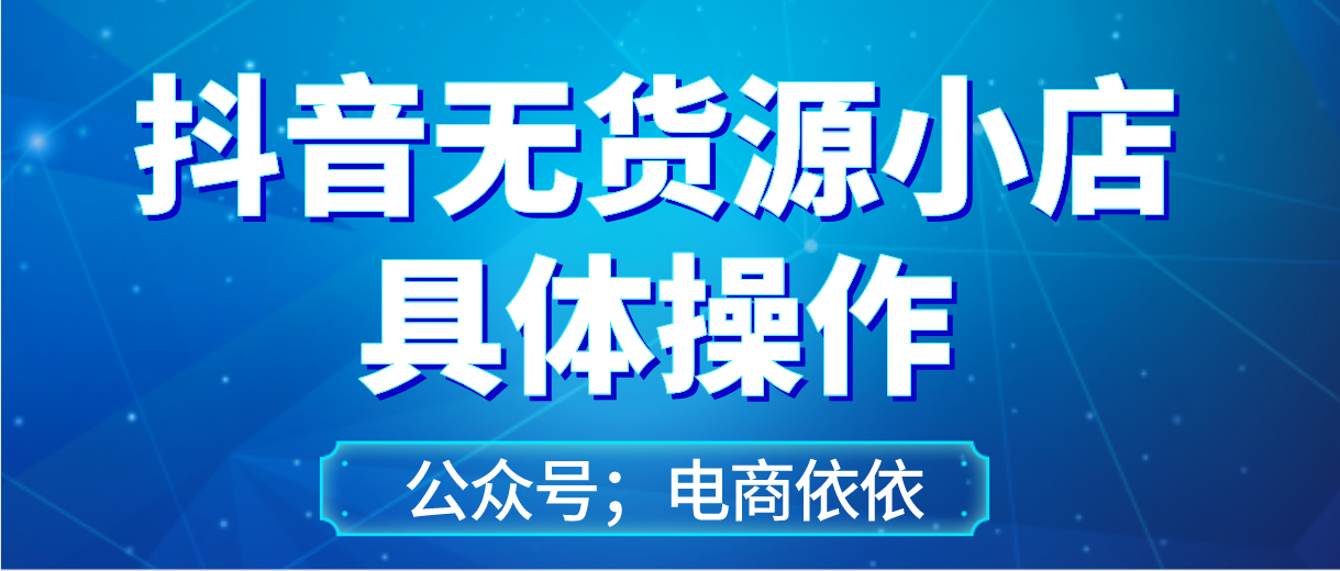 抖音小店无货源的核心重点是什么？小店操作细节分享！建议收藏