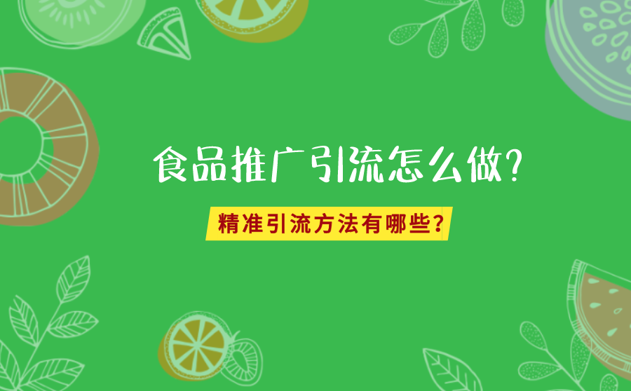 食品推广怎么引流？2个精准引流方法分享给你