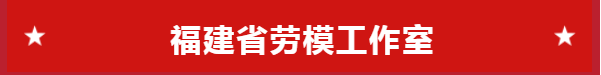 优秀~福建这些劳模工作室收获新荣誉