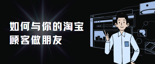 2021超实用淘宝运营技巧,教你如何与客户做朋友