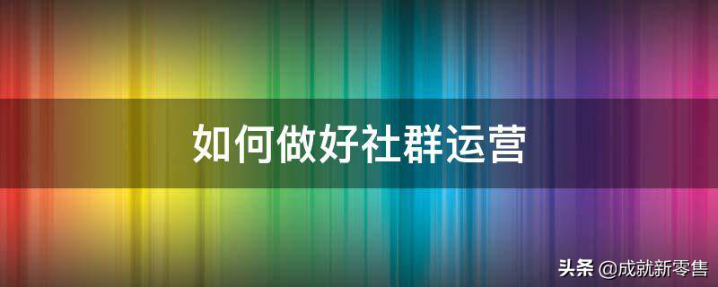 社群营销怎么做（做好社群营销的3个方法）