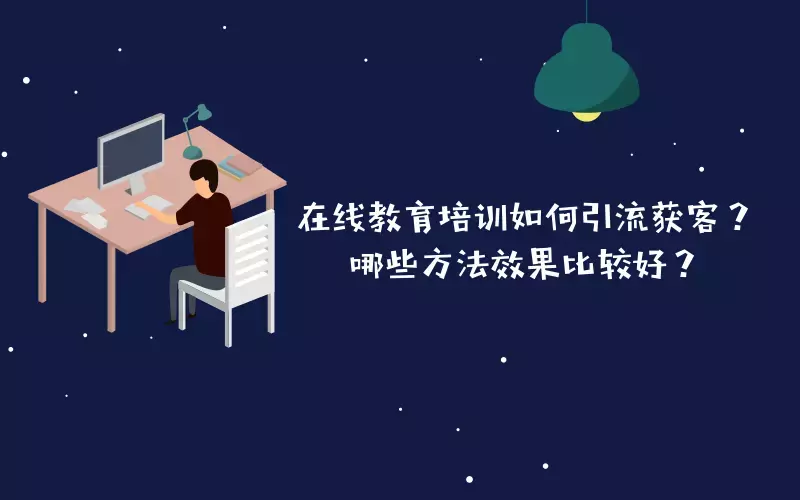 在線教育培訓如何引流獲客？哪些方法效果比較好？