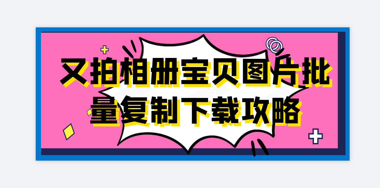 又拍相册图片下载抓取器，教你一个批量采集的方法