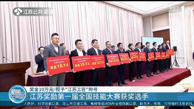 奖金10万元 授予&ldquo;江苏工匠&rdquo;称号 江苏奖励第一届全国技能大赛获奖选手