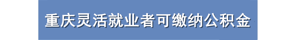 重庆一周大事件：灵活就业者可缴纳公积金，核酸检测无需挂号