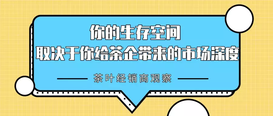 茶叶经销商观察:你的生存空间,取决于你给茶企带来的市场深度