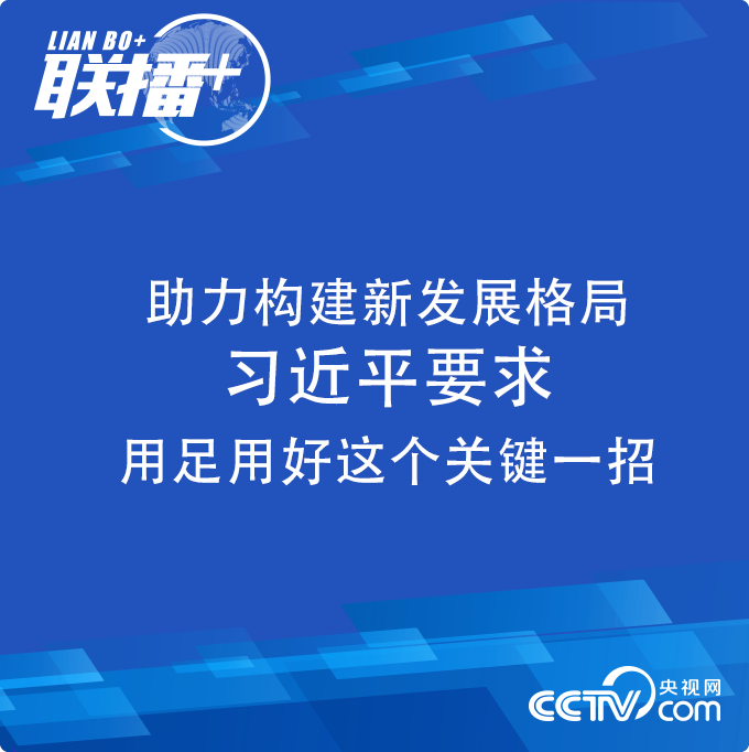 联播+ | 助力构建新发展格局 习近平要求用足用好这个关键一招