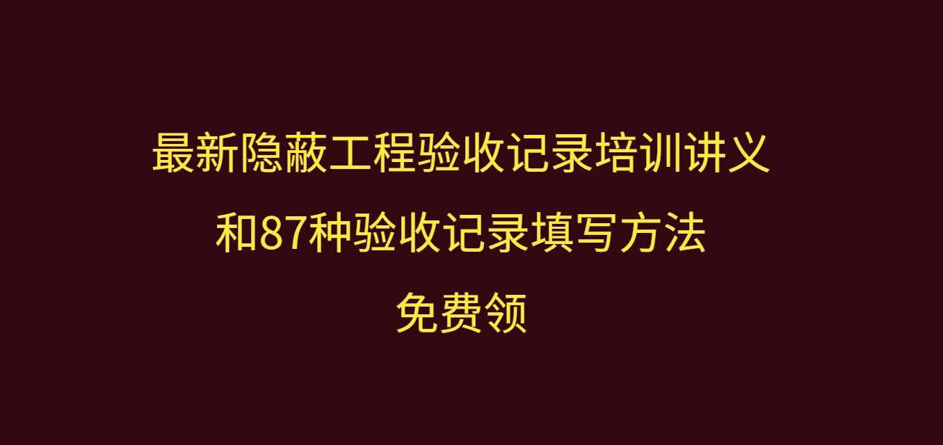 最新隐蔽工程验收记录培训讲义+87种验收记录填写方法，免费领