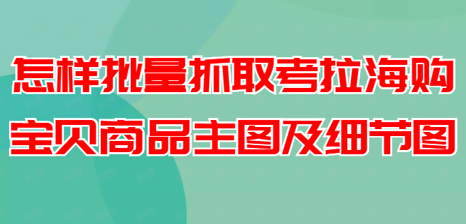 怎样批量抓取考拉海购宝贝商品主图及细节图