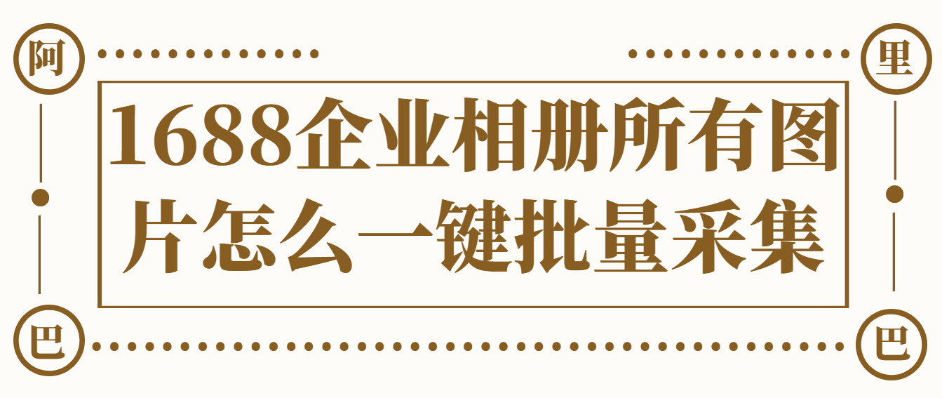 1688企业相册所有图片怎么轻松批量提取