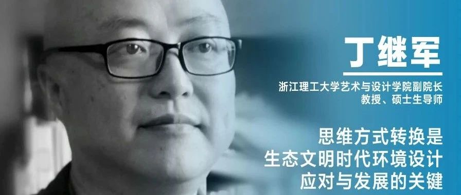 《设计》专访|丁继军:思维方式转换是生态文明时代环境设计应对与发展的关键 《设计》专访|丁继军:思维方式转换是生态文明时代环境设计应对与发展的关键