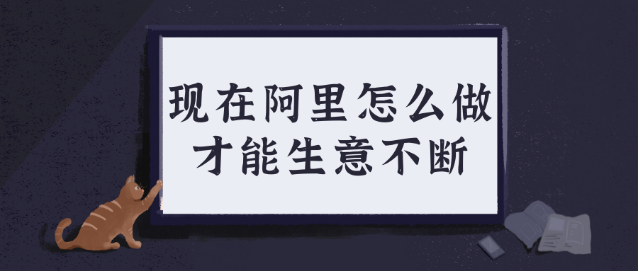 阿里代运营｜现在阿里怎么做才能生意不断