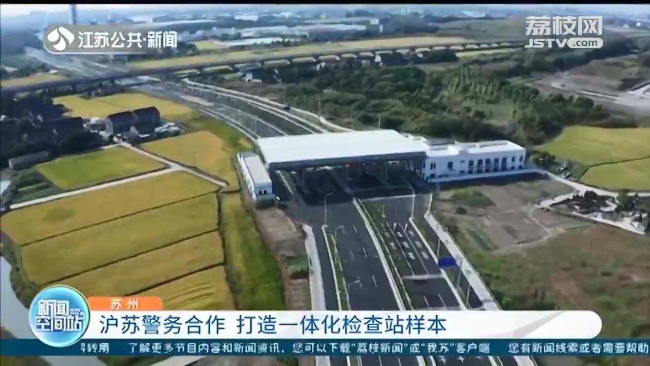 检查站■沪苏交通要道不堵车的秘诀：两地警务合作打造一体化检查站样本