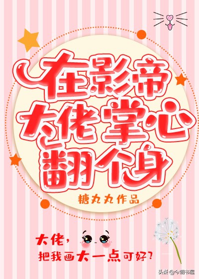 萌宠文2：《在影帝大佬掌心翻个身》设定也太萌