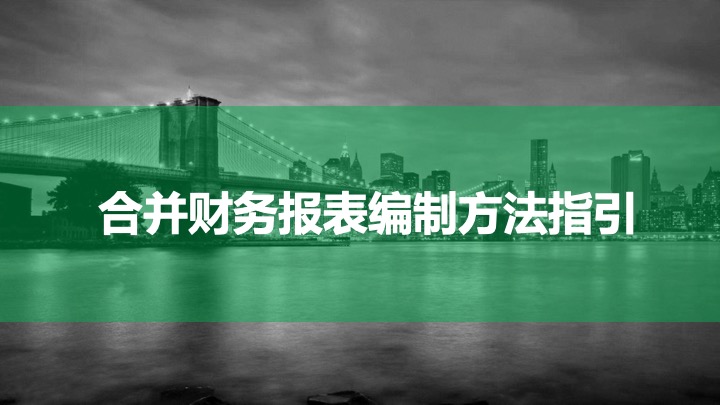 财务管理精品课件：合并财务报表编制方法指引（2021版）