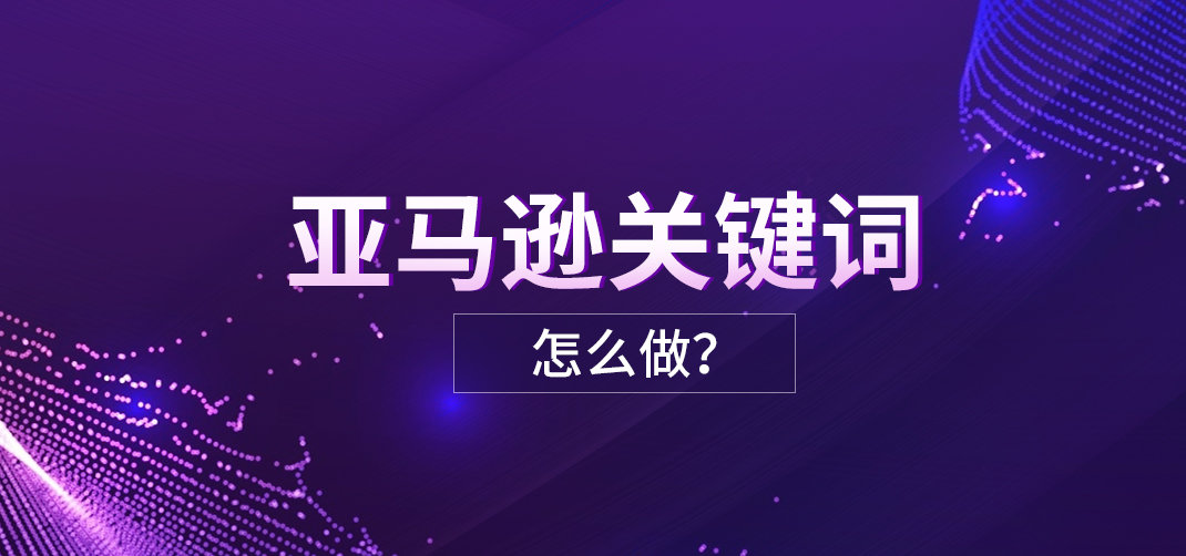亚马逊28个运营必备知识，及常见问题应对策略（上期）