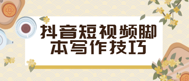 超实用的短视频脚本写作技巧+脚本公式解析!干货快收藏!